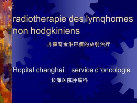 Radiotherapie des lymqhomes non hodgkiniens 非霍奇金淋巴瘤的放射治疗 Hopital changhai service d ’ oncologie 长海医院肿瘤科.
