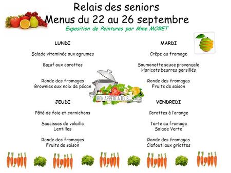 Relais des seniors Menus du 22 au 26 septembre Exposition de Peintures par Mme MORET LUNDI Salade vitaminée aux agrumes Bœuf aux carottes Ronde des fromages.