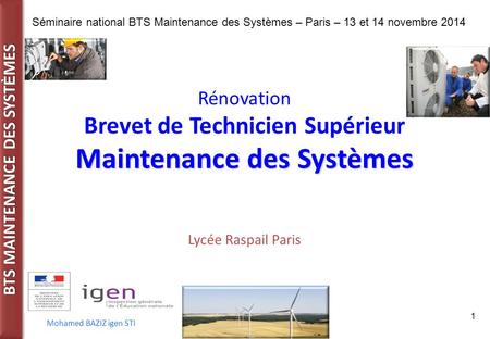 BTS MAINTENANCE DES SYST È MES Séminaire national BTS Maintenance des Systèmes – Paris – 13 et 14 novembre 2014 Mohamed BAZIZ igen STI 1 Rénovation Brevet.