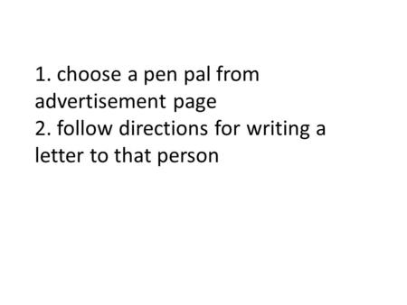 1. choose a pen pal from advertisement page 2. follow directions for writing a letter to that person.