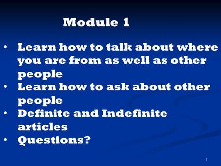 1 Learn how to talk about where you are from as well as other people Learn how to ask about other people Definite and Indefinite articles Questions? Module.
