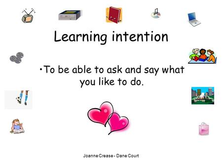 Joanne Crease - Dane Court Learning intention To be able to ask and say what you like to do.