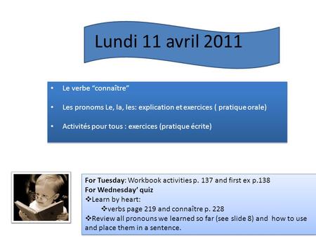 Lundi 11 avril 2011 For Tuesday: Workbook activities p. 137 and first ex p.138 For Wednesday’ quiz  Learn by heart:  verbs page 219 and connaître p.