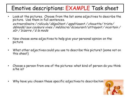 Emotive descriptions: EXAMPLE Task sheet Look at the pictures. Choose from the list some adjectives to describe the picture. Use them in full sentences.