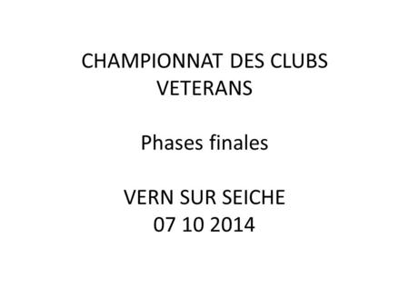 CHAMPIONNAT DES CLUBS VETERANS Phases finales VERN SUR SEICHE 07 10 2014.