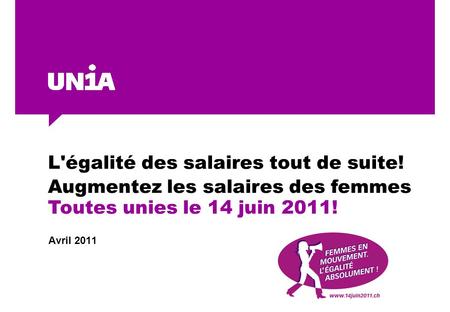 L'égalité des salaires tout de suite! Avril 2011 Augmentez les salaires des femmes Toutes unies le 14 juin 2011!