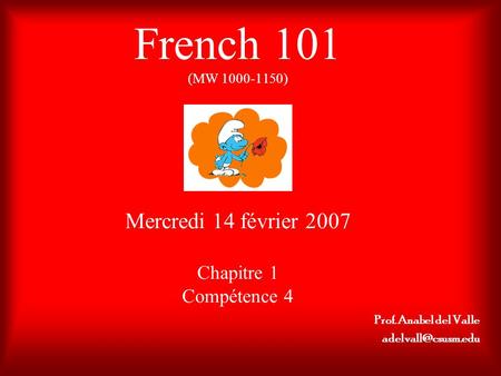 French 101 (MW 1000-1150) Mercredi 14 février 2007 Chapitre 1 Compétence 4 Prof. Anabel del Valle