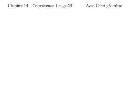 Chapitre 14 – Compétence 1 page 251Avec Cabri géomètre.