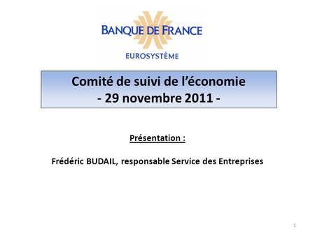 Présentation : Frédéric BUDAIL, responsable Service des Entreprises 1 Comité de suivi de l’économie - 29 novembre 2011 -