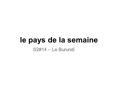 Le pays de la semaine S2#14 – Le Burundi. Le Burundi Le Burundi se trouve en Afrique, et ses voisins sont la Republique Democratique du Congo, le Rwanda,