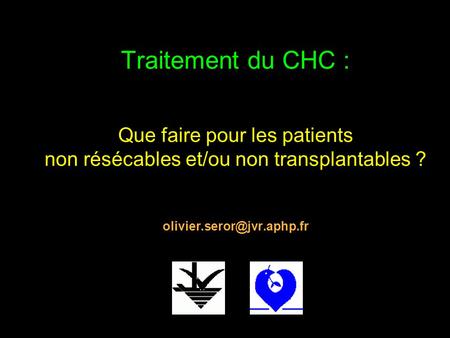 Traitement du CHC : Que faire pour les patients non résécables et/ou non transplantables ? olivier.seror@jvr.aphp.fr.
