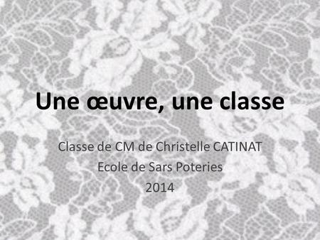 Une œuvre, une classe Classe de CM de Christelle CATINAT Ecole de Sars Poteries 2014.
