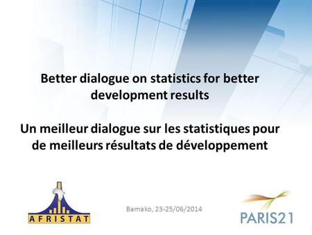 Better dialogue on statistics for better development results Un meilleur dialogue sur les statistiques pour de meilleurs résultats de développement Bamako,