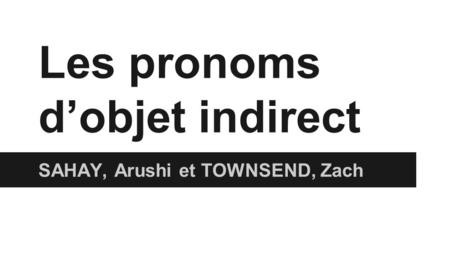 Les pronoms d’objet indirect SAHAY, Arushi et TOWNSEND, Zach.