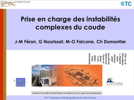 30 ème Journées d'Orthopédie de Fort de France Prise en charge des instabilités complexes du coude J-M Féron, G Nourissat, M-O Falcone, Ch Dumontier Pôle.
