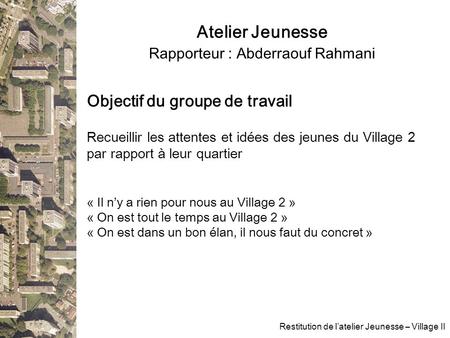 Atelier Jeunesse Rapporteur : Abderraouf Rahmani Restitution de l’atelier Jeunesse – Village II Objectif du groupe de travail Recueillir les attentes et.