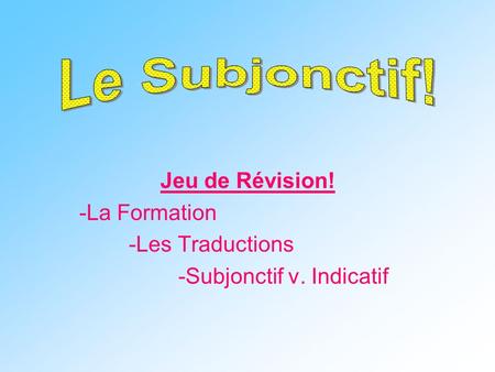 Jeu de Révision! -La Formation -Les Traductions -Subjonctif v. Indicatif.