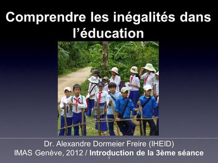 Dr. Alexandre Dormeier Freire (IHEID) IMAS Genève, 2012 / Introduction de la 3ème séance 1 Comprendre les inégalités dans l’éducation.