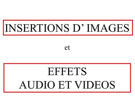 INSERTIONS D’ IMAGES EFFETS AUDIO ET VIDEOS et. deux types d'images en informatique: Une image: c’est quoi.