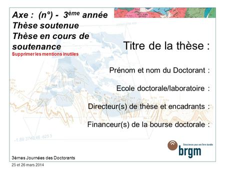 25 et 26 mars 2014 Titre de la thèse : Prénom et nom du Doctorant : Ecole doctorale/laboratoire : Directeur(s) de thèse et encadrants : Financeur(s) de.