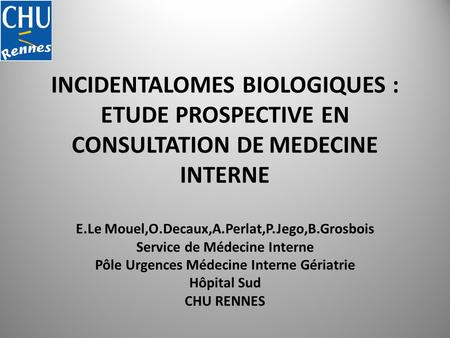 INCIDENTALOMES BIOLOGIQUES : ETUDE PROSPECTIVE EN CONSULTATION DE MEDECINE INTERNE E.Le Mouel,O.Decaux,A.Perlat,P.Jego,B.Grosbois Service de Médecine Interne.