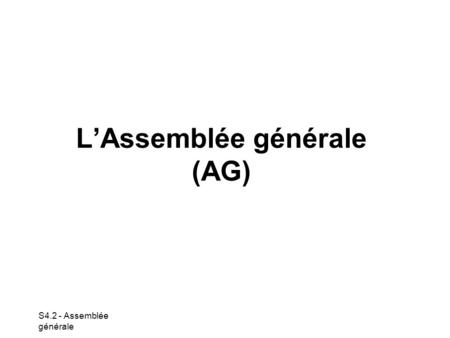 S4.2 - Assemblée générale L’Assemblée générale (AG)