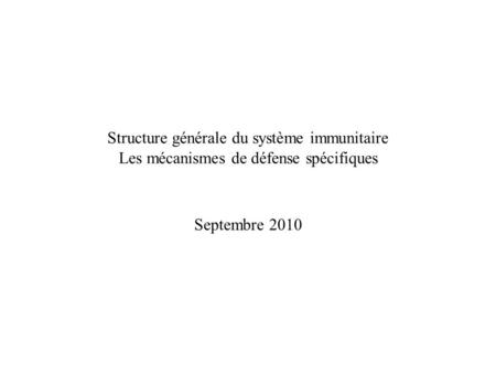 Structure générale du système immunitaire Les mécanismes de défense spécifiques Septembre 2010.