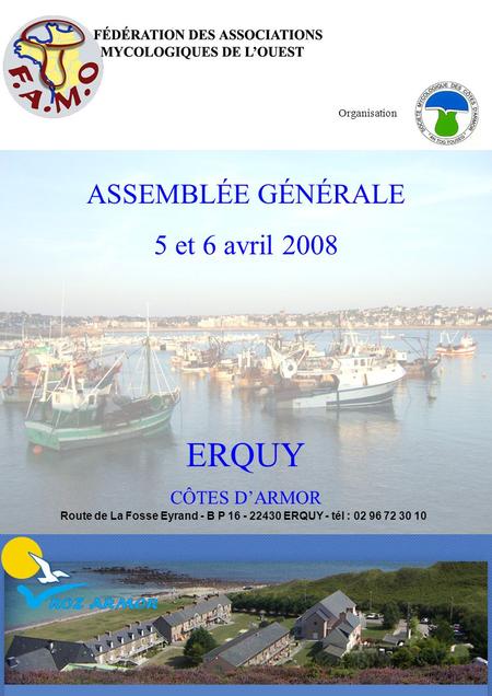 ASSEMBLÉE GÉNÉRALE 5 et 6 avril 2008 ERQUY CÔTES D’ARMOR Organisation Route de La Fosse Eyrand - B P 16 - 22430 ERQUY - tél : 02 96 72 30 10.