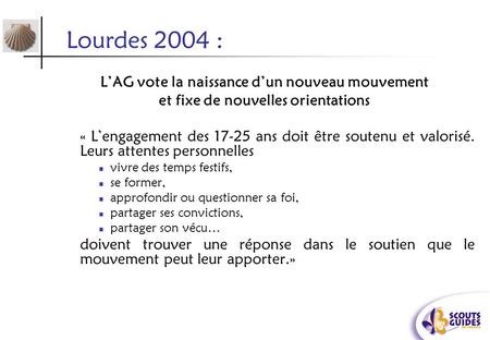 Lourdes 2004 : L’AG vote la naissance d’un nouveau mouvement et fixe de nouvelles orientations « L’engagement des 17-25 ans doit être soutenu et valorisé.