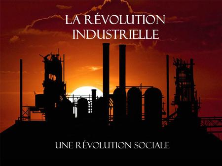 La Révolution industrielle Une révolution sociale.