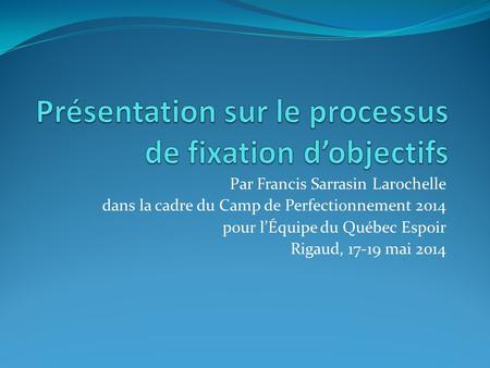 Par Francis Sarrasin Larochelle dans la cadre du Camp de Perfectionnement 2014 pour l’Équipe du Québec Espoir Rigaud, 17-19 mai 2014.