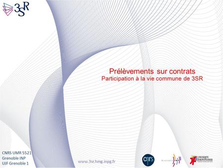 Www.3sr.hmg.inpg.fr CNRS UMR 5521 Grenoble INP UJF Grenoble 1 Prélèvements sur contrats Participation à la vie commune de 3SR.