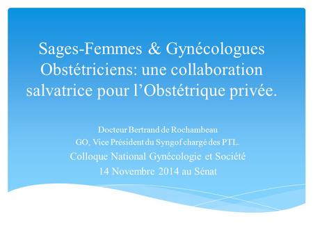 Sages-Femmes & Gynécologues Obstétriciens: une collaboration salvatrice pour l’Obstétrique privée. Docteur Bertrand de Rochambeau GO, Vice Président du.