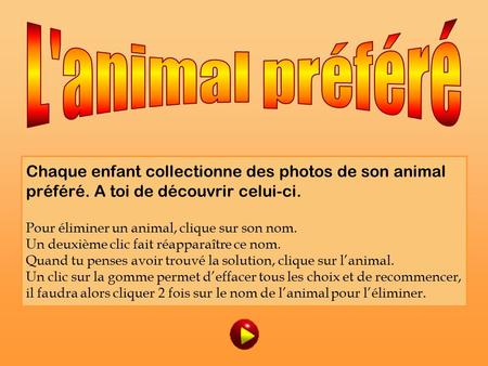 L'animal préféré Chaque enfant collectionne des photos de son animal préféré. A toi de découvrir celui-ci. Pour éliminer un animal, clique sur son nom.