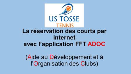 La réservation des courts par internet avec l’application FFT ADOC (Aide au Développement et à l’Organisation des Clubs)