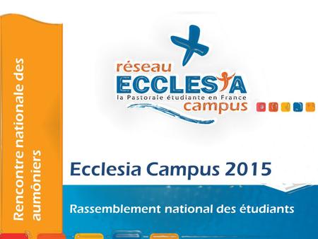 Ecclesia Campus 2015 Rassemblement national des étudiants Rencontre nationale des aumôniers.