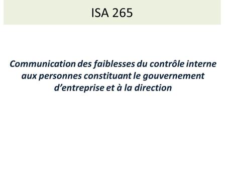 ISA 265 Communication des faiblesses du contrôle interne aux personnes constituant le gouvernement d’entreprise et à la direction Norme Focus = norme de.