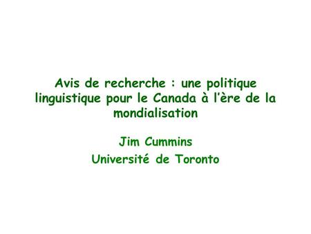 Avis de recherche : une politique linguistique pour le Canada à l’ère de la mondialisation Jim Cummins Université de Toronto.