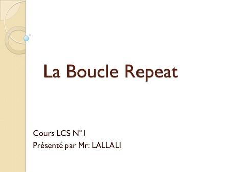 La Boucle Repeat Cours LCS N°1 Présenté par Mr: LALLALI.