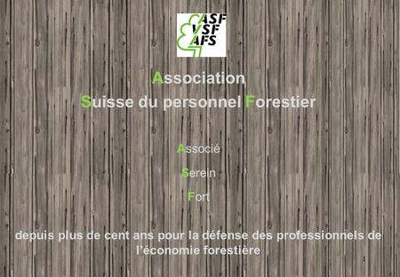 Association Suisse du personnel Forestier Associé Serein Fort depuis plus de cent ans pour la défense des professionnels de l'économie forestière 1.