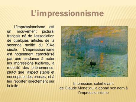 L’impressionnisme L'impressionnisme est un mouvement pictural français né de l'association de quelques artistes de la seconde moitié du XIXe siècle. L'impressionnisme.