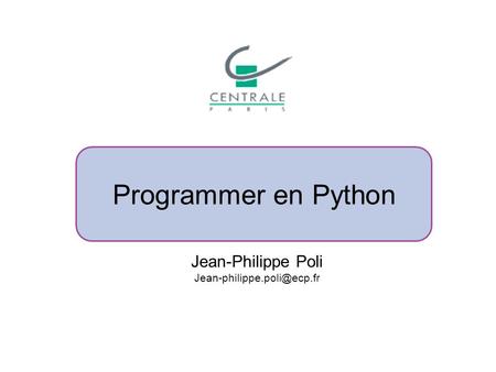 Programmer en Python Jean-Philippe Poli Jean-philippe.poli@ecp.fr.
