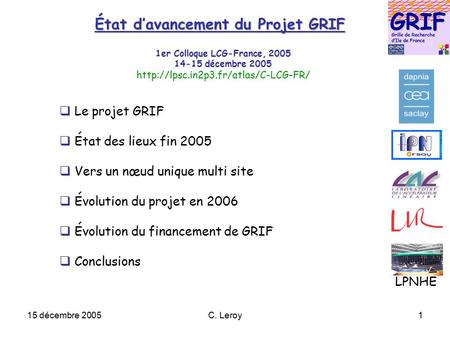 15 décembre 2005C. Leroy1 État d’avancement du Projet GRIF  Le projet GRIF  État des lieux fin 2005  Vers un nœud unique multi site  Évolution du projet.