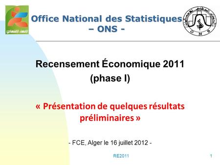 RE20111 Office National des Statistiques – ONS - Recensement Économique 2011 (phase I) « Présentation de quelques résultats préliminaires » - FCE, Alger.