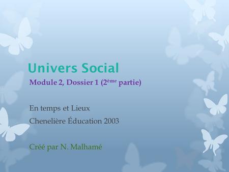 Univers Social Module 2, Dossier 1 (2 ème partie) En temps et Lieux Chenelière Éducation 2003 Créé par N. Malhamé.