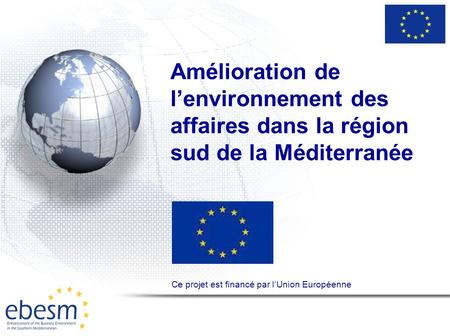 Amélioration de l’environnement des affaires dans la région sud de la Méditerranée Ce projet est financé par l’Union Européenne.