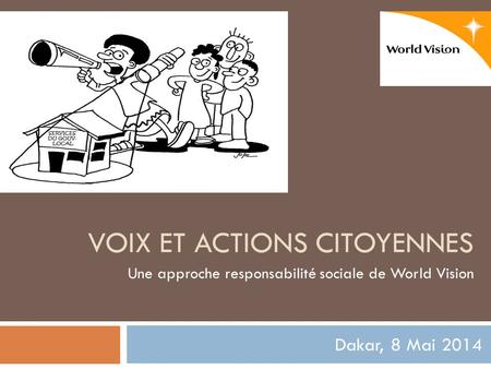 VOIX ET ACTIONS CITOYENNES Dakar, 8 Mai 2014 Une approche responsabilité sociale de World Vision.