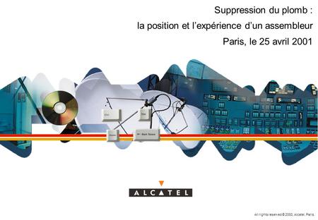 All rights reserved © 2000, Alcatel, Paris. Suppression du plomb : la position et l’expérience d’un assembleur Paris, le 25 avril 2001.