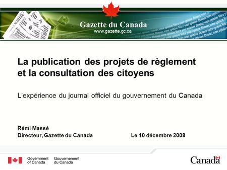 La publication des projets de règlement et la consultation des citoyens L’expérience du journal officiel du gouvernement du Canada Rémi Massé Directeur,