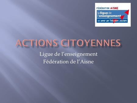 Ligue de l’enseignement Fédération de l’Aisne. Encourager l’action de l’individu dans la société  Comprendre la citoyenneté et son importance  Prévenir.